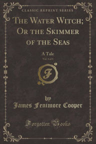 The Water Witch; Or the Skimmer of the Seas, Vol. 1 of 3: A Tale (Classic Reprint) - James Fenimore Cooper