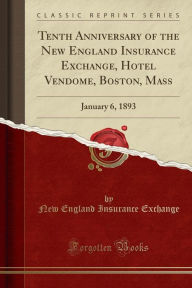 Tenth Anniversary of the New England Insurance Exchange, Hotel Vendome, Boston, Mass: January 6, 1893 (Classic Reprint) -  Paperback