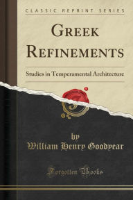 Greek Refinements: Studies in Temperamental Architecture (Classic Reprint) (Paperback)