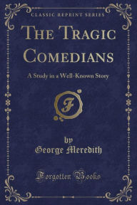 The Tragic Comedians: A Study in a Well-Known Story (Classic Reprint)