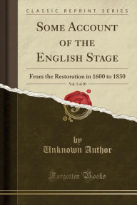 Some Account of the English Stage, Vol. 1 of 10: From the Restoration in 1600 to 1830 (Classic Reprint) - Unknown Author