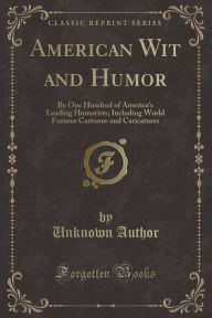 American Wit and Humor: By One Hundred of America's Leading Humorists; Including World Famous Cartoons and Caricatures (Classic Reprint) - Unknown Author