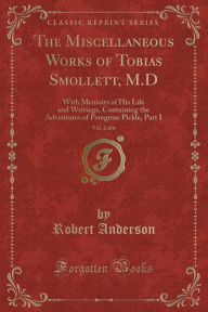 The Miscellaneous Works of Tobias Smollett, M.D, Vol. 2 of 6: With Memoirs of His Life and Writings, Containing the Adventures of Peregrine Pickle, Part I (Classic Reprint) - Robert Anderson