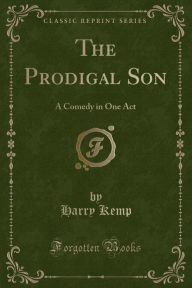 The Prodigal Son: A Comedy in One Act (Classic Reprint) - Harry Kemp
