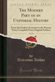 The Modern Part of an Universal History, Vol. 33: From the Earliest Accounts to the Present Time; Compiled From Original Authors (Classic Reprint) - Unknown Author