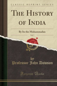 The History of India, Vol. 7: By Its the Muhammadan (Classic Reprint)