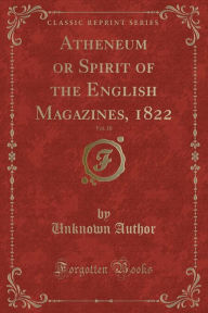 Atheneum or Spirit of the English Magazines, 1822, Vol. 10 (Classic Reprint) - Unknown Author