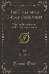 The Diary of an U-Boat Commander: With an Introduction and Explanatory Notes (Classic Reprint) - Etienne Etienne