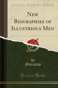 New Biographies of Illustrious Men (Classic Reprint) - Macaulay Macaulay