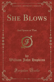 She Blows: And Sparm at That (Classic Reprint) - William John Hopkins