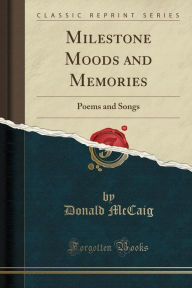 Milestone Moods and Memories: Poems and Songs (Classic Reprint) - Donald McCaig