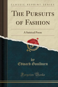 The Pursuits of Fashion: A Satirical Poem (Classic Reprint) -  Edward Goulburn, Paperback