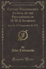 Captain Tollemache's Journal of the Proceedings of H. M. S. Scorpion: June 21, 1775-September 18, 1775 (Classic Reprint) - John Tollemache