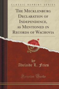 The Mecklenburg Declaration of Independence, as Mentioned in Records of Wachovia (Classic Reprint) - Adelaide L. Fries