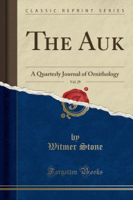 The Auk, Vol. 29: A Quarterly Journal of Ornithology (Classic Reprint) - Witmer Stone