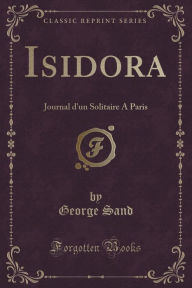Isidora: Journal d'un Solitaire A Paris (Classic Reprint)