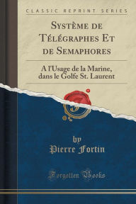 Syst me de T l graphes Et de Semaphores: A l'Usage de la Marine, dans le Golfe St. Laurent (Classic Reprint) -  Pierre Fortin, Paperback