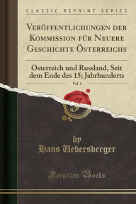 Veröffentlichungen der Kommission für Neuere Geschichte Österreichs, Vol. 1: Österreich und Russland, Seit dem Ende des 15; Jahrhunderts (Classic Reprint) (German Edition)