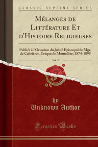 Mélanges de Littérature Et d'Histoire Religieuses, Vol. 2: Publiés à l'Occasion du Jubilé Épiscopal de Mgr, de Cabrières, Évèque de Montellier; 1874-1899 (Classic Reprint) -  Paperback