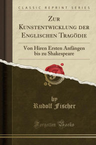 Zur Kunstentwicklung der Englischen Tragödie: Von Hiren Ersten Anfängen bis zu Shakespeare (Classic Reprint) - Rudolf Fischer