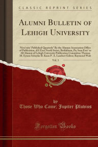 Alumni Bulletin of Lehigh University, Vol. 3: Nive'rsity' Published Quarterly"" By the Alumni Association Office of Publication, 431 East North Street, Bethlehem, Pa; Sent Free' to All Alumni of Lehigh University Publication Committee Thomas M. Eynon Schuy -  Those Who Came, Paperback