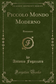 Piccolo Mondo Moderno: Romanzo (Classic Reprint) - Antonio Fogazzaro