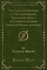 The Life and Opinions of Tristram Shandy, Gentleman, And, a Sentimental Journey Through France and Italy, Vol. 2 of 2 (Classic Reprint) -  Laurence Sterne, Paperback