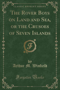 The Rover Boys on Land and Sea: Or the Crusoes of Seven Islands (Classic Reprint) - Arthur M. Winfield