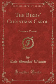 The Birds' Christmas Carol: Dramatic Version (Classic Reprint) - Kate Douglas Wiggin
