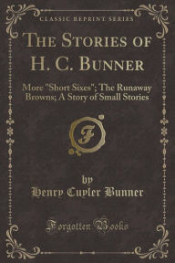 The Stories of H. C. Bunner: More ""Short Sixes"" The Runaway Browns; A Story of Small Stories (Classic Reprint) -  Henry Cuyler Bunner, Paperback