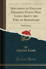 Specimens of English Dramatic Poets, Who Lived About the Time of Shakspeare: With Notes (Classic Reprint) - Charles Lamb