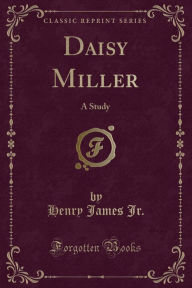 Daisy Miller: A Study (Classic Reprint) - Henry James Jr.