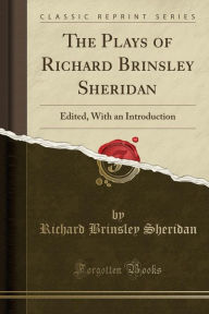 The Plays of Richard Brinsley Sheridan: Edited, With an Introduction (Classic Reprint) - Richard Brinsley Sheridan