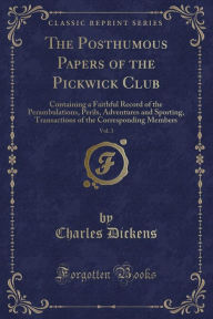 The Posthumous Papers of the Pickwick Club, Vol. 3: Containing a Faithful Record of the Perambulations, Perils, Adventures and Sporting, Transactions of the Corresponding Members (Classic Reprint) - Charles Dickens