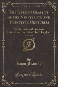 The German Classics of the Nineteenth and Twentieth Centuries, Vol. 4 of 20: Masterpieces of German Literature, Translated Into English (Classic Reprint) -  Kuno Francke, Paperback