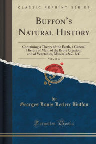 Buffon's Natural History, Vol. 2 of 10: Containing a Theory of the Earth, a General History of Man, of the Brute Creation, and of Vegetables, Minerals &C. &C (Classic Reprint)