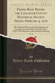 Papers Read Before the Lancaster County Historical Society, Friday, February 4, 1916, Vol. 20: The Political History and Development of Lancaster County's First Twenty Years, 1729-1749; Minutes of the February Meeting (Classic Reprint) -  Henry Rank Eshleman, Paperback