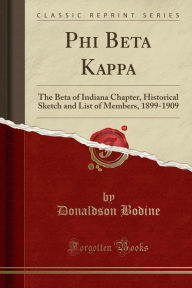 Phi Beta Kappa: The Beta of Indiana Chapter, Historical Sketch and List of Members, 1899-1909 (Classic Reprint) -  Donaldson Bodine, Paperback