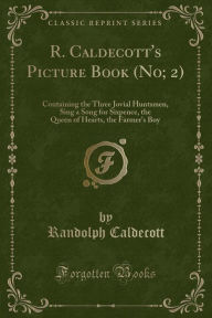 R. Caldecott's Picture Book (No; 2): Containing the Three Jovial Huntsmen, Sing a Song for Sixpence, the Queen of Hearts, the Farmer's Boy (Classic Reprint)
