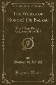 The Works of Honore? De Balzac, Vol. 14: The Village Rector, And, Sons of the Soil (Classic Reprint) - Honore? de Balzac
