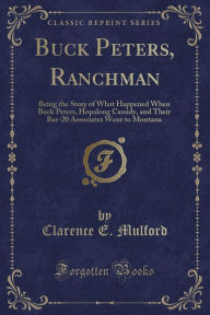 9781334152290 - Clarence E. Mulford: Buck Peters, Ranchman: Being the Story of What Happened When Buck Peters, Hopalong Cassidy, and Their Bar-20 Associates Went to Mo - Book