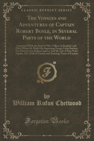 The Voyages and Adventures of Captain Robert Boyle, in Several Parts of the World: Intermix'd With the Story of Mrs. Villars, an English Lady With Whom He Made His Surprizing Escape From Barbary; The History of an Italian Captive; And the Life of Don Pedr - William Rufus Chetwood