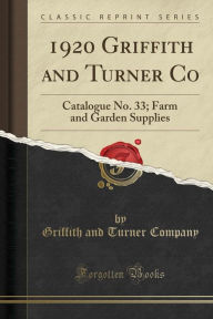 1920 Griffith and Turner Co: Catalogue No. 33; Farm and Garden Supplies (Classic Reprint) - Griffith and Turner Company
