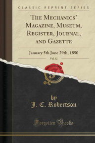 The Mechanics' Magazine, Museum, Register, Journal, and Gazette, Vol. 52: January 5th June 29th, 1850 (Classic Reprint) - J. C. Robertson