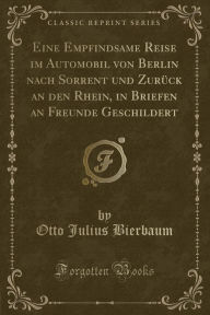 Eine Empfindsame Reise im Automobil von Berlin nach Sorrent und ZurÃ¼ck an den Rhein, in Briefen an Freunde Geschildert (Classic Reprint) Otto Julius