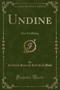 Undine: Eine ErzÃ¤hlung (Classic Reprint) Friedrich Heinrich Karl de la Motte Author