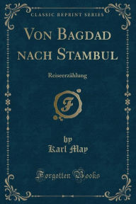 Von Bagdad nach Stambul: ReiseerzÃ¤hlung (Classic Reprint) Karl May Author