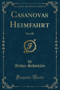 Casanovas Heimfahrt: Novelle (Classic Reprint) Arthur Schnitzler Author