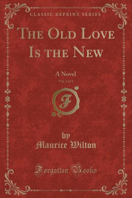 The Old Love Is the New, Vol. 2 of 3: A Novel (Classic Reprint) - Maurice Wilton
