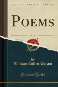 Poems, Vol. 1 of 3 (Classic Reprint) - William Cullen Bryant